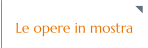 Le opere in mostra