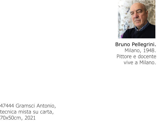 Bruno Pellegrini. Milano, 1948.Pittore e docentevive a Milano. 47444 Gramsci Antonio,tecnica mista su carta,70x50cm, 2021