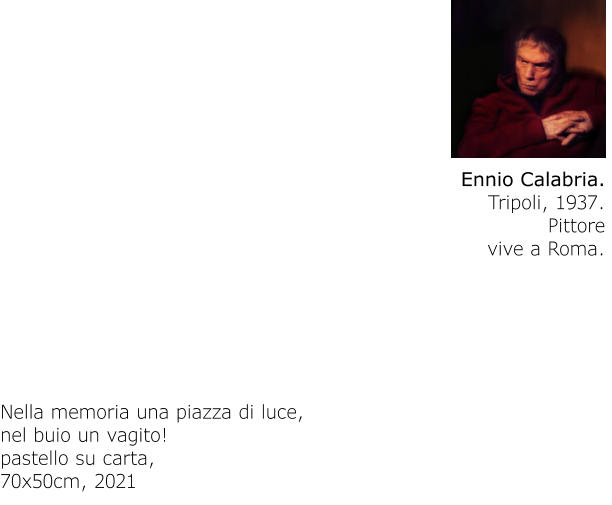 Ennio Calabria. Tripoli, 1937.Pittorevive a Roma. Nella memoria una piazza di luce,nel buio un vagito!pastello su carta,70x50cm, 2021